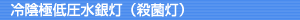 冷陰極低圧水銀灯（殺菌灯）